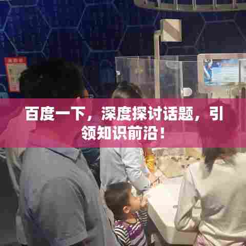 百度一下，深度探讨话题，引领知识前沿！