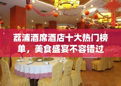 荔浦酒席酒店十大热门榜单，美食盛宴不容错过