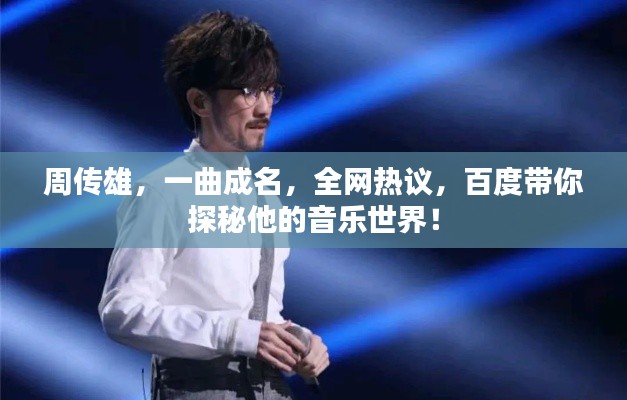 周传雄，一曲成名，全网热议，百度带你探秘他的音乐世界！