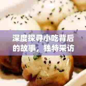 深度探寻小吃背后的故事，独特采访之旅揭秘美食文化魅力