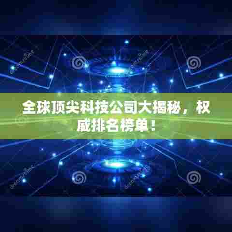全球顶尖科技公司大揭秘，权威排名榜单！