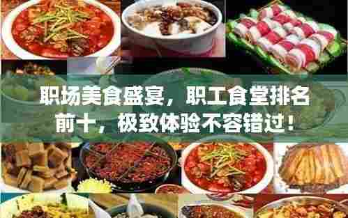 职场美食盛宴，职工食堂排名前十，极致体验不容错过！