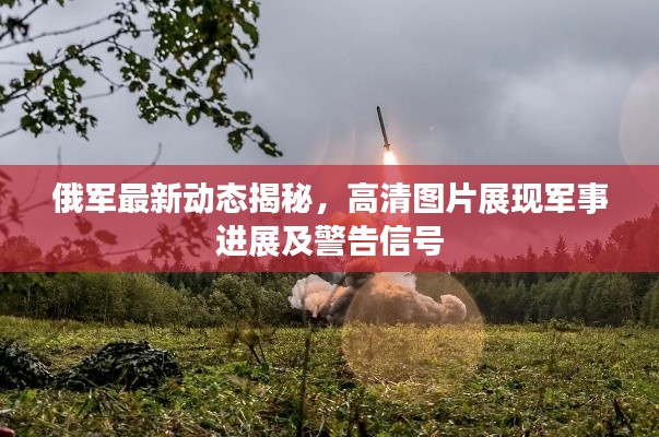 俄军最新动态揭秘，高清图片展现军事进展及警告信号