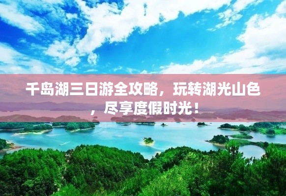 千岛湖三日游全攻略，玩转湖光山色，尽享度假时光！