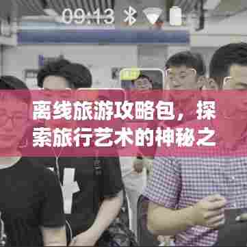 离线旅游攻略包，探索旅行艺术的神秘之旅
