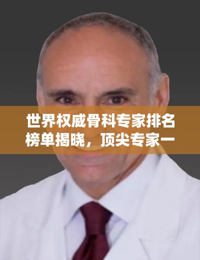 世界权威骨科专家排名榜单揭晓，顶尖专家一览无余！