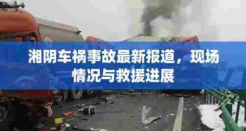 湘阴车祸事故最新报道，现场情况与救援进展