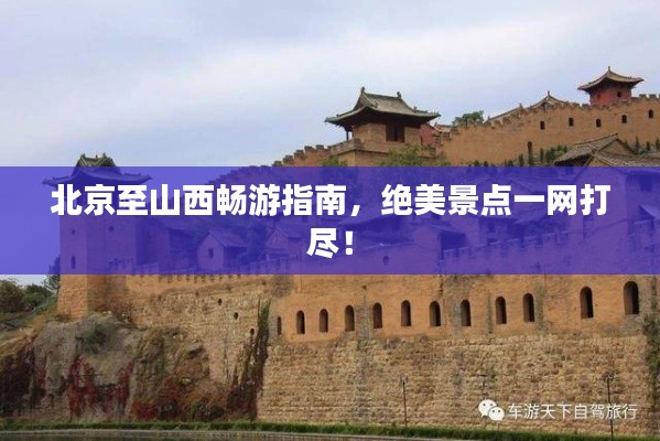 北京至山西畅游指南，绝美景点一网打尽！