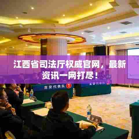江西省司法厅权威官网，最新资讯一网打尽！