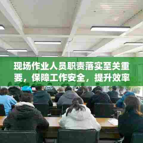 现场作业人员职责落实至关重要，保障工作安全，提升效率的关键一环
