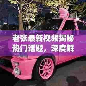 老张最新视频揭秘热门话题，深度解读引领时代潮流新动向