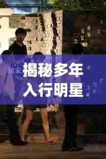揭秘多年入行明星绯闻不断的星路历程
