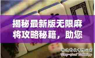 揭秘最新版无限麻将攻略秘籍，助您成为麻将高手之巅！