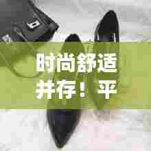 时尚舒适并存！平底加绒女皮鞋，最新网红爆款必抢！