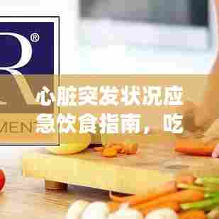 心脏突发状况应急饮食指南，吃什么能缓解不适？