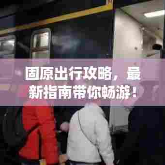 固原出行攻略，最新指南带你畅游！