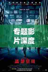专题影片深度赏析,探寻电影艺术的无限魅力与深度