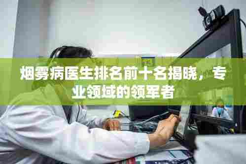 烟雾病医生排名前十名揭晓，专业领域的领军者
