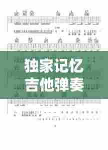 独家记忆吉他弹奏教程，解锁音乐魅力的秘诀！