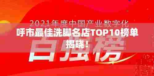 呼市最佳洗脚名店TOP10榜单揭晓!