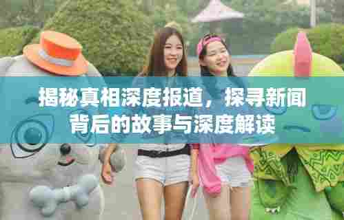 揭秘真相深度报道，探寻新闻背后的故事与深度解读