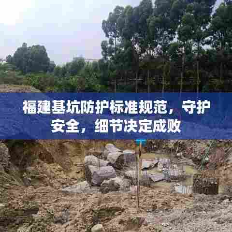 福建基坑防护标准规范，守护安全，细节决定成败