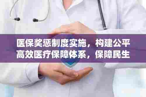 医保奖惩制度实施，构建公平高效医疗保障体系，保障民生健康！