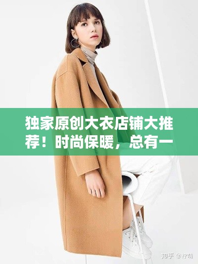 独家原创大衣店铺大推荐!时尚保暖,总有一款适合你