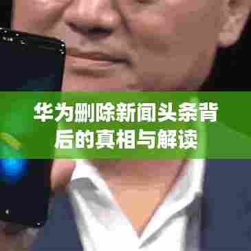 华为删除新闻头条背后的真相与解读