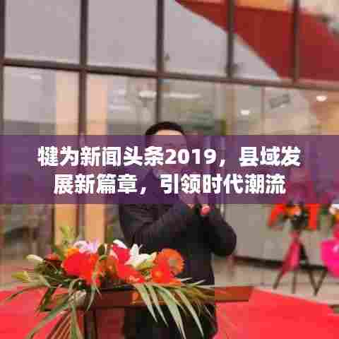 犍为新闻头条2019，县域发展新篇章，引领时代潮流