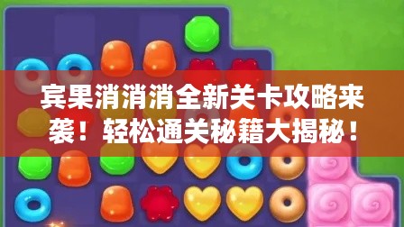 宾果消消消全新关卡攻略来袭!轻松通关秘籍大揭秘!