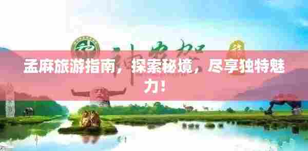 孟麻旅游指南，探索秘境，尽享独特魅力！