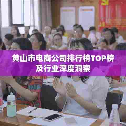 黄山市电商公司排行榜TOP榜及行业深度洞察