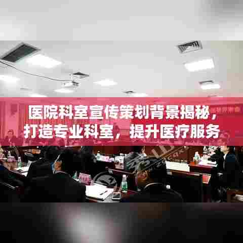 医院科室宣传策划背景揭秘，打造专业科室，提升医疗服务影响力