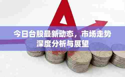 今日台股最新动态,市场走势深度分析与展望