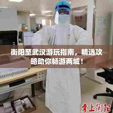 衡阳至武汉游玩指南，精选攻略助你畅游两城！