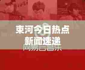 束河今日热点新闻速递