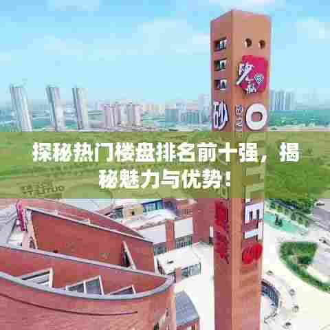 探秘热门楼盘排名前十强，揭秘魅力与优势！