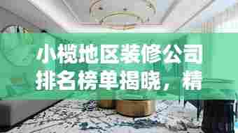 小榄地区装修公司排名榜单揭晓，精选优质家装不迷路！