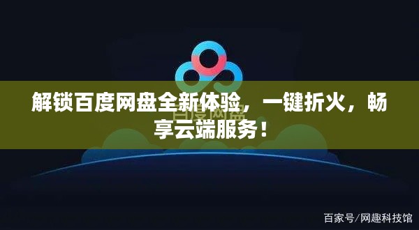 解锁百度网盘全新体验，一键折火，畅享云端服务！