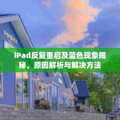 iPad反复重启及蓝色现象揭秘，原因解析与解决方法