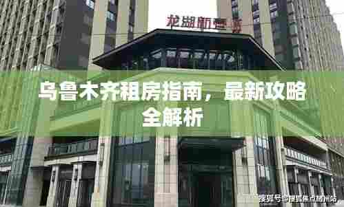 乌鲁木齐租房指南，最新攻略全解析