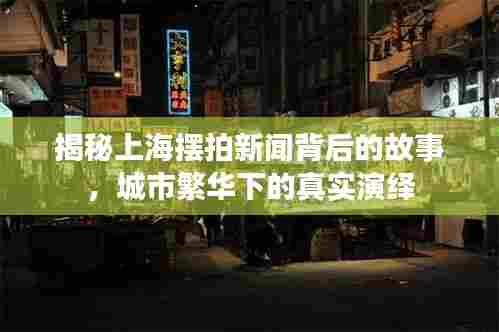 揭秘上海摆拍新闻背后的故事,城市繁华下的真实演绎