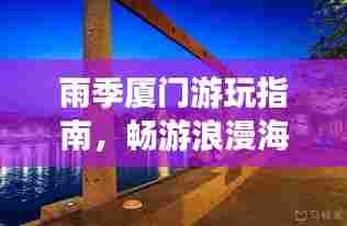 雨季厦门游玩指南，畅游浪漫海岛，尽享独特风情！