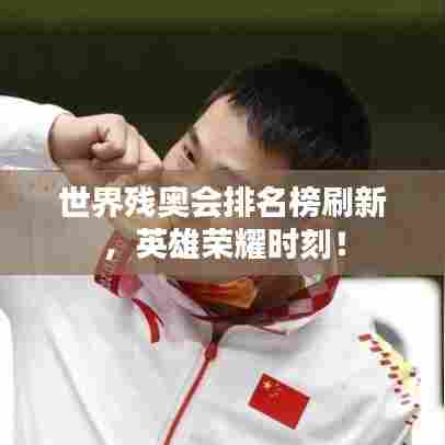 世界残奥会排名榜刷新，英雄荣耀时刻！