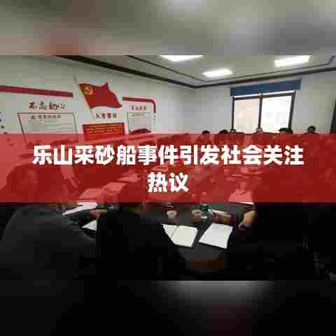 乐山采砂船事件引发社会关注热议