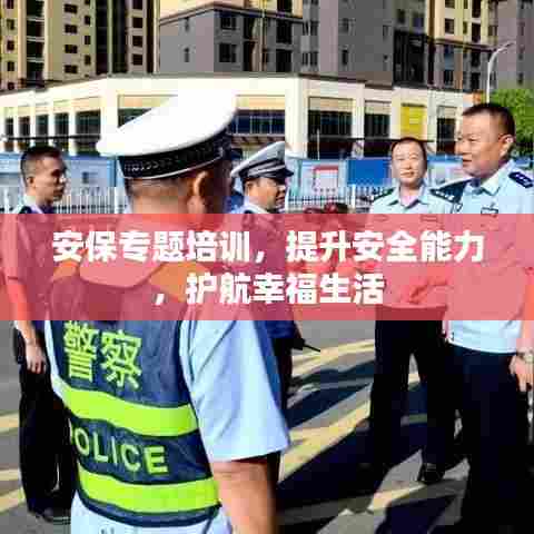 安保专题培训，提升安全能力，护航幸福生活