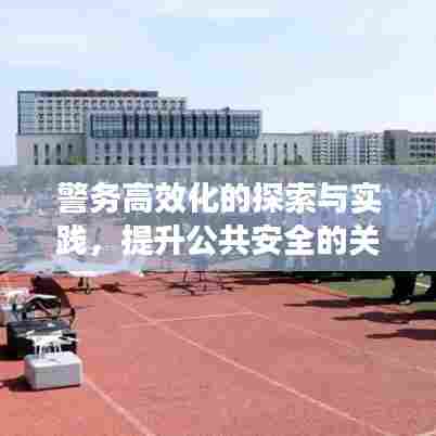 警务高效化的探索与实践，提升公共安全的关键之道