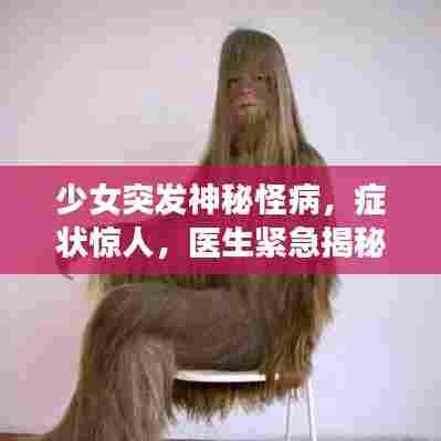 少女突发神秘怪病,症状惊人,医生紧急揭秘!