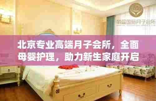 北京专业高端月子会所，全面母婴护理，助力新生家庭开启幸福人生之旅